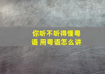 你听不听得懂粤语 用粤语怎么讲